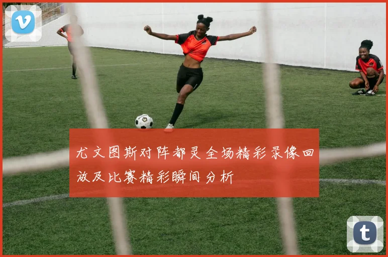 尤文图斯对阵都灵全场精彩录像回放及比赛精彩瞬间分析