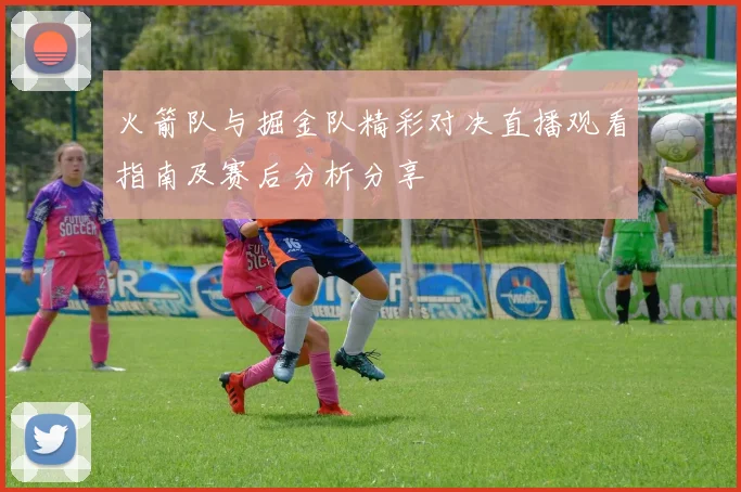 火箭队与掘金队精彩对决直播观看指南及赛后分析分享