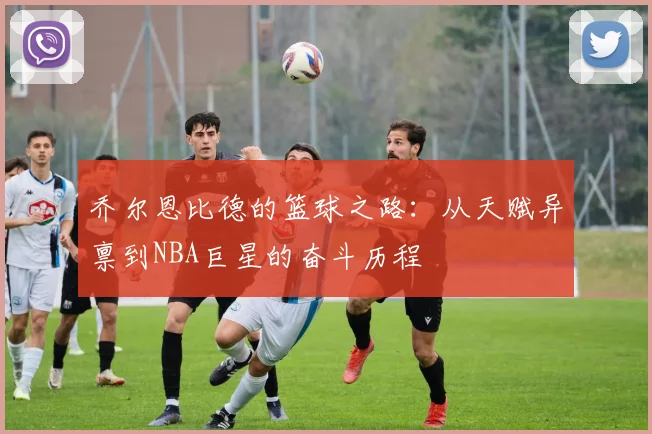 乔尔恩比德的篮球之路：从天赋异禀到NBA巨星的奋斗历程
