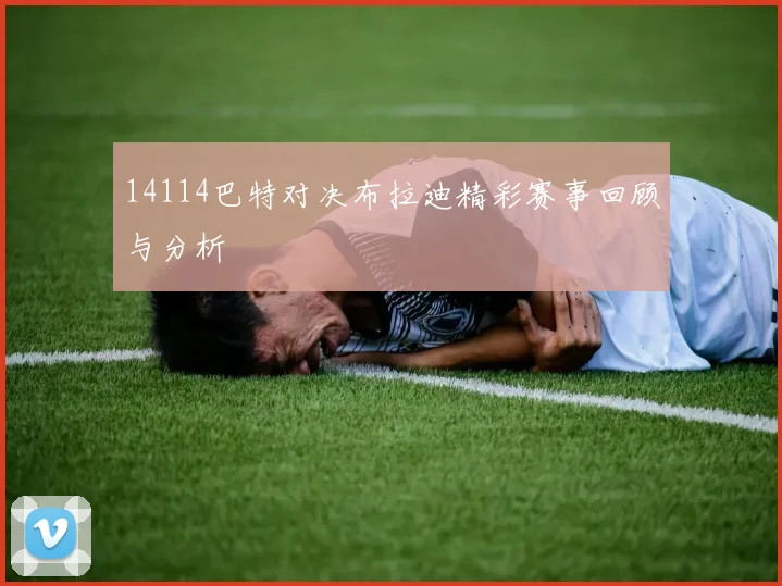 14114巴特对决布拉迪精彩赛事回顾与分析