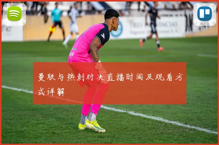 曼联与热刺对决直播时间及观看方式详解