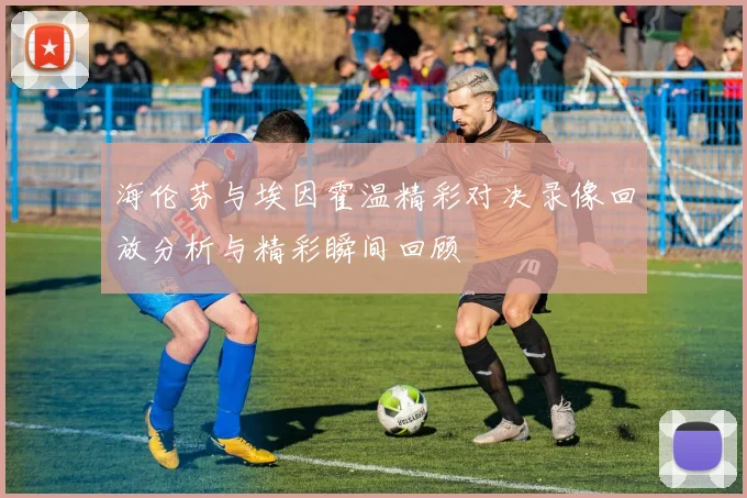 海伦芬与埃因霍温精彩对决录像回放分析与精彩瞬间回顾