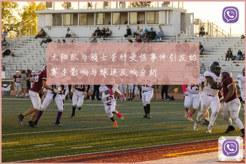 太阳队与骑士奈特受伤事件引发的赛季影响与球迷反响分析