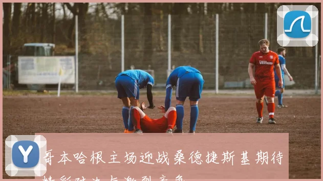 哥本哈根主场迎战桑德捷斯基期待精彩对决与激烈竞争