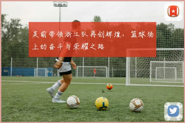吴前带领浙江队再创辉煌，篮球场上的奋斗与荣耀之路
