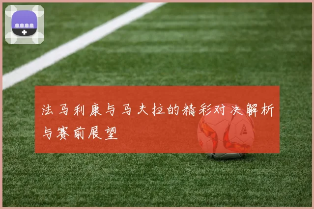 法马利康与马夫拉的精彩对决解析与赛前展望
