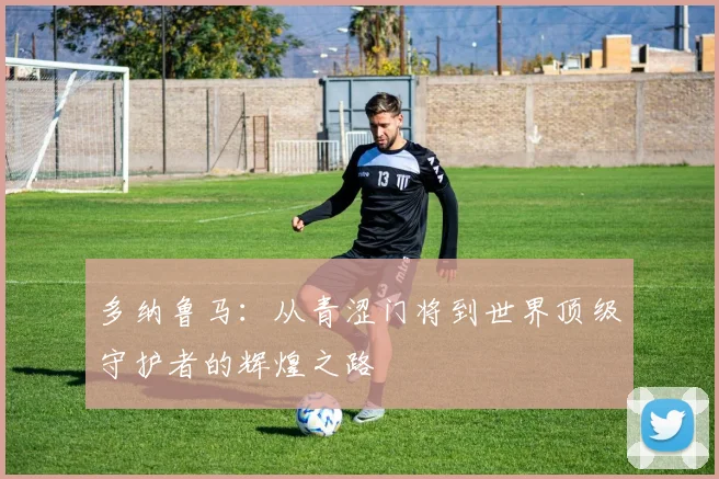 多纳鲁马：从青涩门将到世界顶级守护者的辉煌之路