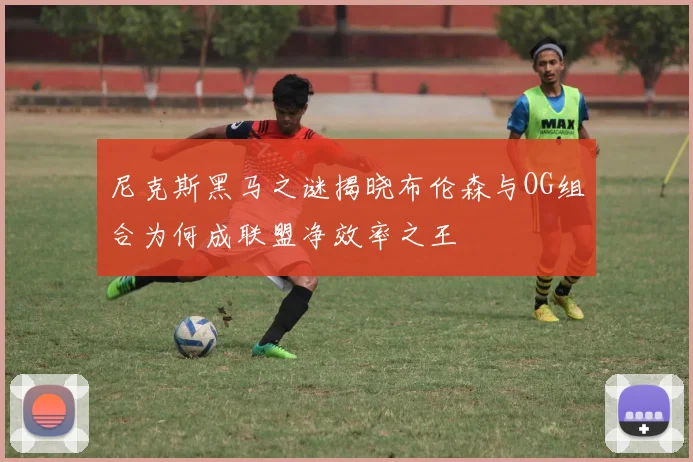 尼克斯黑马之谜揭晓布伦森与OG组合为何成联盟净效率之王