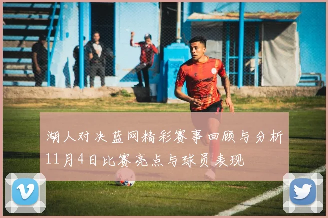 湖人对决蓝网精彩赛事回顾与分析11月4日比赛亮点与球员表现